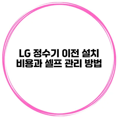 LG 정수기 이전 설치 비용과 셀프 관리 방법