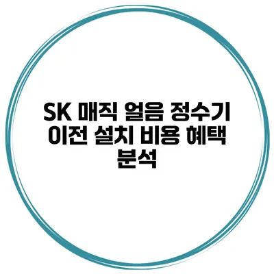 SK 매직 얼음 정수기 이전 설치 비용 혜택 분석