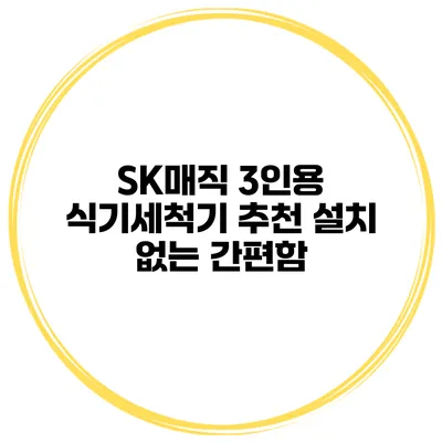 SK매직 3인용 식기세척기 추천 설치 없는 간편함