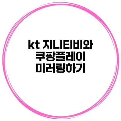 kt 지니티비와 쿠팡플레이 미러링하기