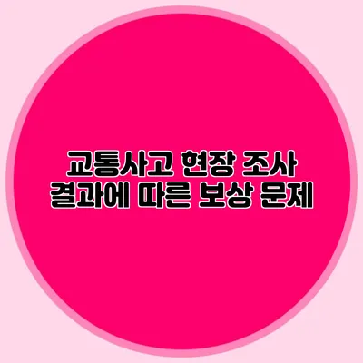 교통사고 현장 조사 결과에 따른 보상 문제