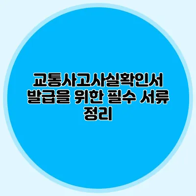 교통사고사실확인서 발급을 위한 필수 서류 정리