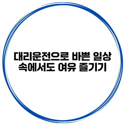 대리운전으로 바쁜 일상 속에서도 여유 즐기기