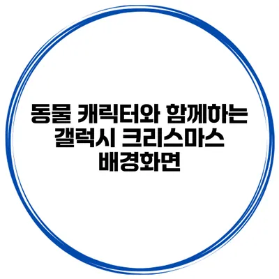 동물 캐릭터와 함께하는 갤럭시 크리스마스 배경화면