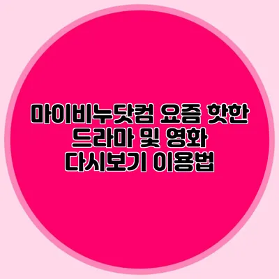 마이비누닷컴 요즘 핫한 드라마 및 영화 다시보기 이용법