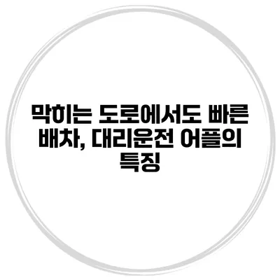 막히는 도로에서도 빠른 배차, 대리운전 어플의 특징