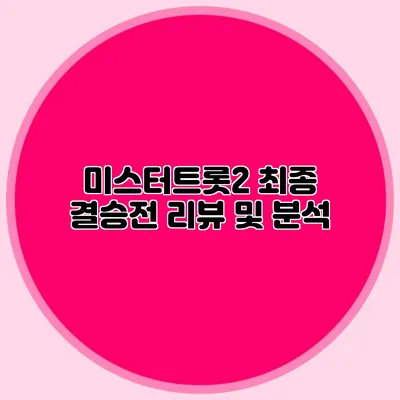 미스터트롯2 최종 결승전 리뷰 및 분석