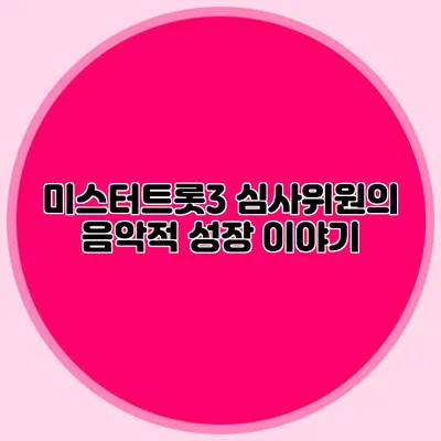 미스터트롯3 심사위원의 음악적 성장 이야기