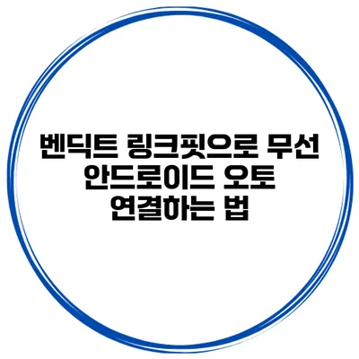 벤딕트 링크핏으로 무선 안드로이드 오토 연결하는 법