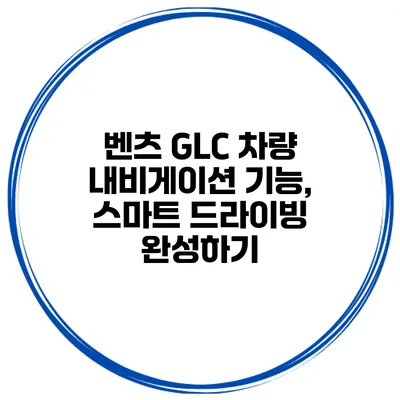 벤츠 GLC 차량 내비게이션 기능, 스마트 드라이빙 완성하기