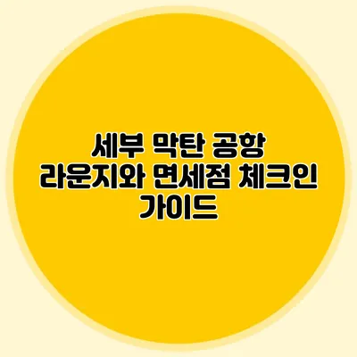 세부 막탄 공항 라운지와 면세점 체크인 가이드