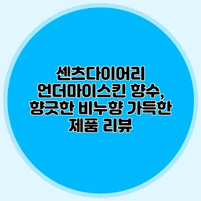 센츠다이어리 언더마이스킨 향수, 향긋한 비누향 가득한 제품 리뷰