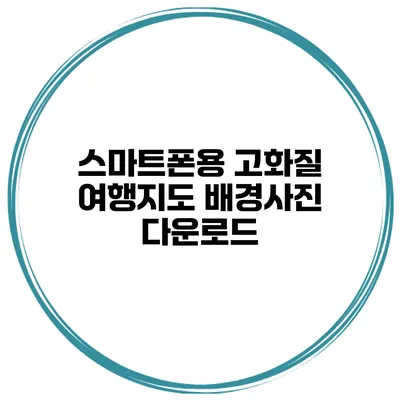 스마트폰용 고화질 여행지도 배경사진 다운로드