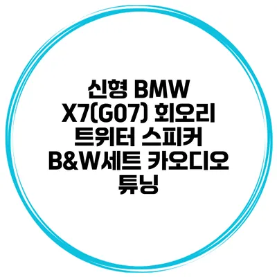 신형 BMW X7(G07) 회오리 트위터 스피커 B&W세트 카오디오 튜닝