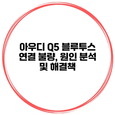 아우디 Q5 블루투스 연결 불량, 원인 분석 및 해결책