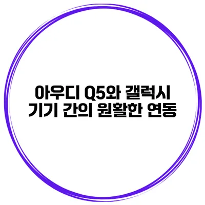 아우디 Q5와 갤럭시 기기 간의 원활한 연동