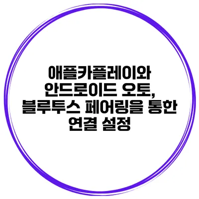 애플카플레이와 안드로이드 오토, 블루투스 페어링을 통한 연결 설정