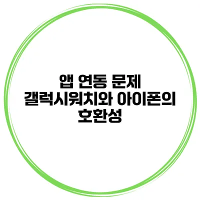 앱 연동 문제 갤럭시워치와 아이폰의 호환성
