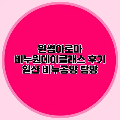 윈썸아로마 비누원데이클래스 후기 일산 비누공방 탐방
