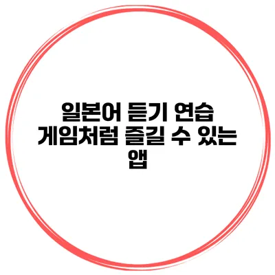 일본어 듣기 연습 게임처럼 즐길 수 있는 앱