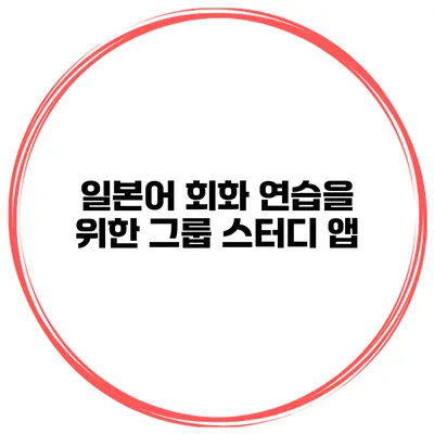 일본어 회화 연습을 위한 그룹 스터디 앱