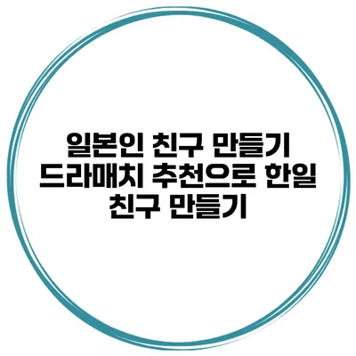일본인 친구 만들기 드라매치 추천으로 한일 친구 만들기