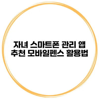 자녀 스마트폰 관리 앱 추천 모바일펜스 활용법