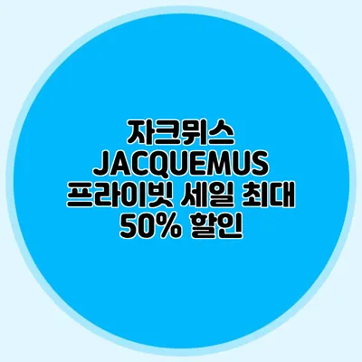 자크뮈스 JACQUEMUS 프라이빗 세일 최대 50% 할인