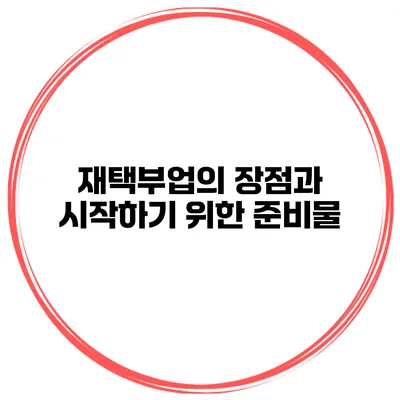 재택부업의 장점과 시작하기 위한 준비물