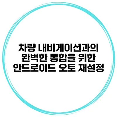 차량 내비게이션과의 완벽한 통합을 위한 안드로이드 오토 재설정