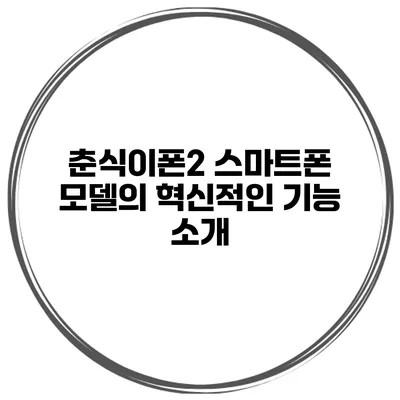 춘식이폰2 스마트폰 모델의 혁신적인 기능 소개