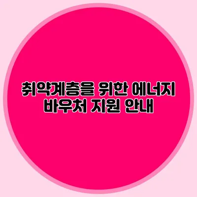 취약계층을 위한 에너지 바우처 지원 안내