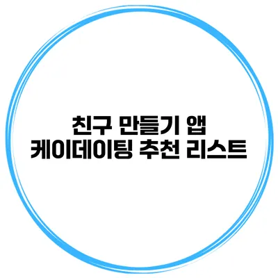친구 만들기 앱 케이데이팅 추천 리스트