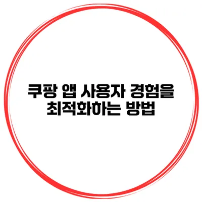쿠팡 앱 사용자 경험을 최적화하는 방법