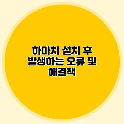 하마치 설치 후 발생하는 오류 및 해결책