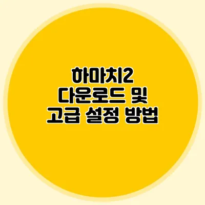 하마치2 다운로드 및 고급 설정 방법