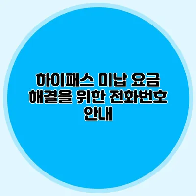 하이패스 미납 요금 해결을 위한 전화번호 안내