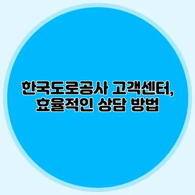 한국도로공사 고객센터, 효율적인 상담 방법