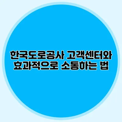 한국도로공사 고객센터와 효과적으로 소통하는 법