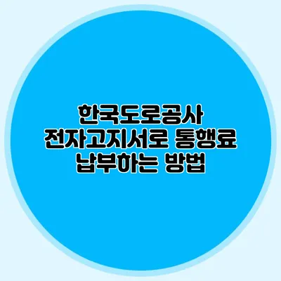 한국도로공사 전자고지서로 통행료 납부하는 방법